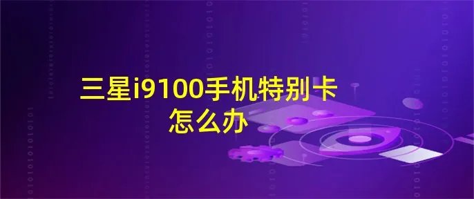 三星i9100手机特别卡怎么办