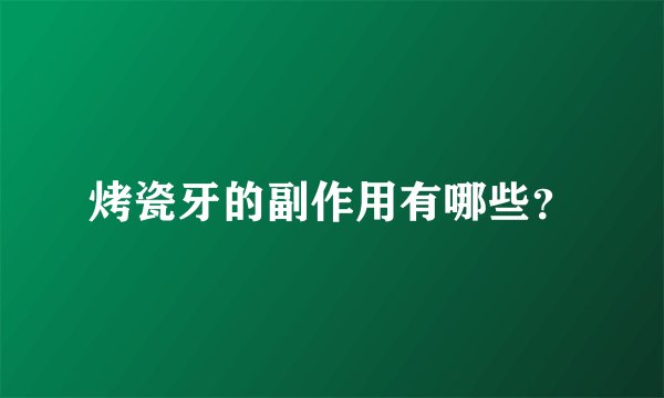 烤瓷牙的副作用有哪些？