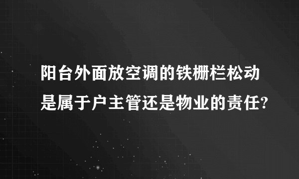 阳台外面放空调的铁栅栏松动是属于户主管还是物业的责任?