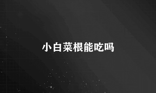 小白菜根能吃吗