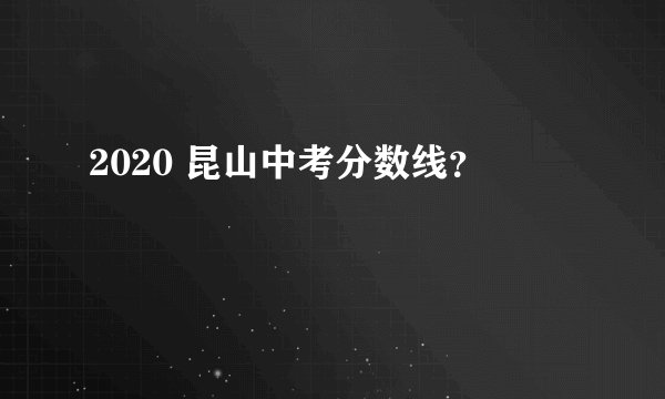 2020 昆山中考分数线？