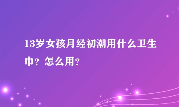 13岁女孩月经初潮用什么卫生巾？怎么用？