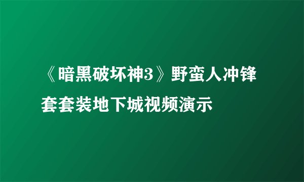 《暗黑破坏神3》野蛮人冲锋套套装地下城视频演示