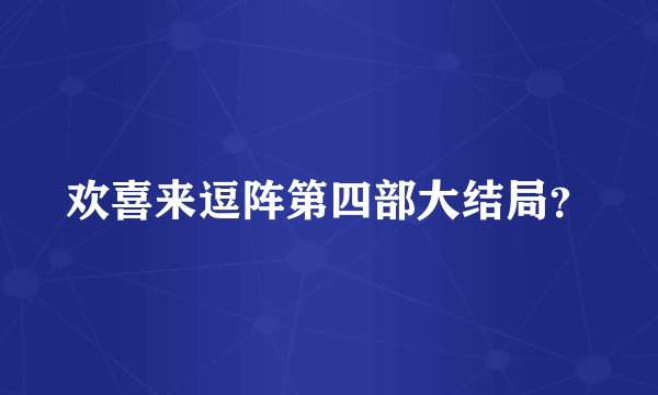 欢喜来逗阵第四部大结局？