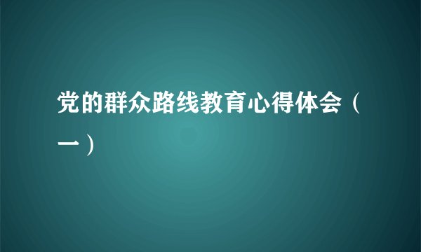 党的群众路线教育心得体会(一)