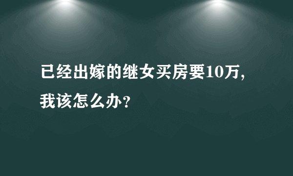 已经出嫁的继女买房要10万,我该怎么办？