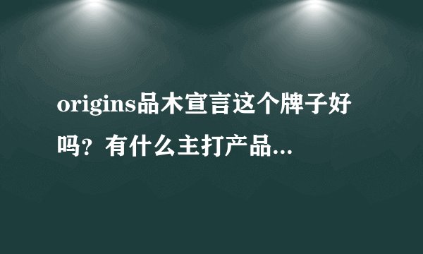 origins品木宣言这个牌子好吗？有什么主打产品,她家的日霜有谁用过 ？