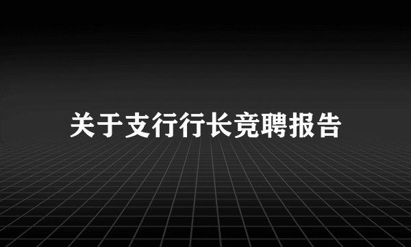 关于支行行长竞聘报告