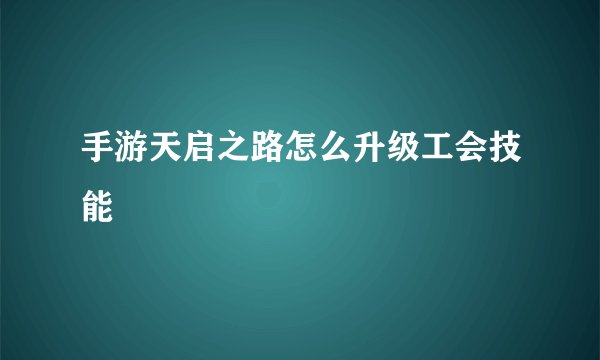 手游天启之路怎么升级工会技能