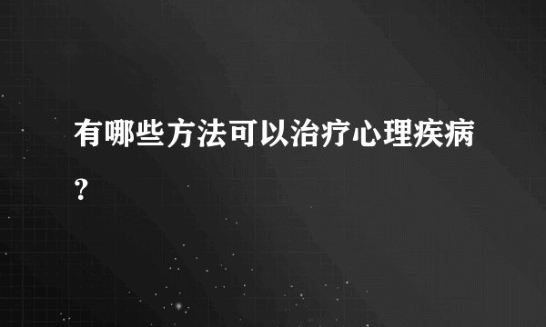 有哪些方法可以治疗心理疾病？