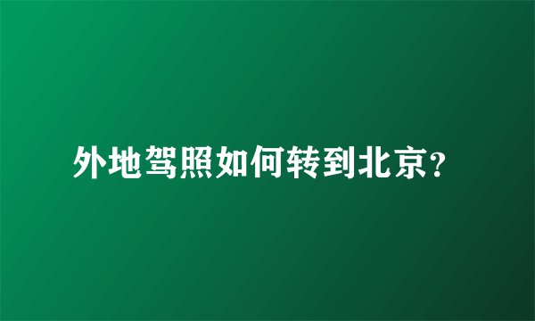 外地驾照如何转到北京？