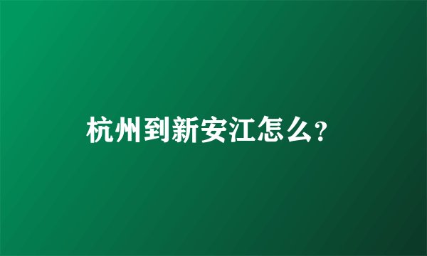 杭州到新安江怎么？