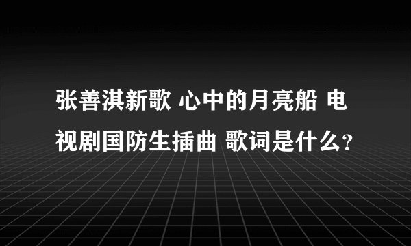 张善淇新歌 心中的月亮船 电视剧国防生插曲 歌词是什么？