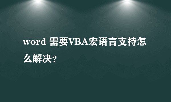 word 需要VBA宏语言支持怎么解决？