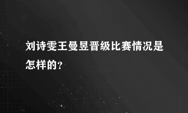 刘诗雯王曼昱晋级比赛情况是怎样的？