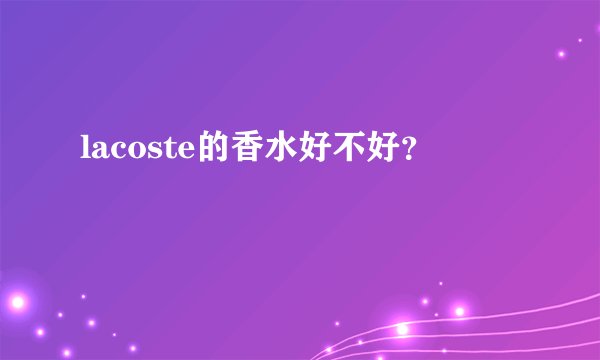 lacoste的香水好不好？