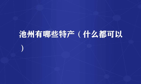 池州有哪些特产（什么都可以）