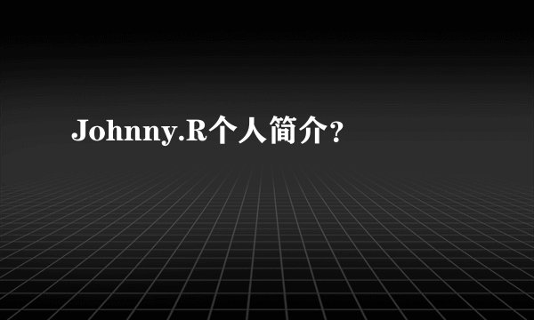 Johnny.R个人简介？