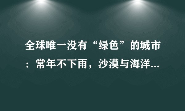 全球唯一没有“绿色”的城市：常年不下雨，沙漠与海洋各占一半！
