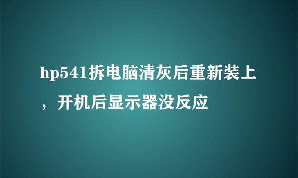 hp541拆电脑清灰后重新装上,开机后显示器没反应
