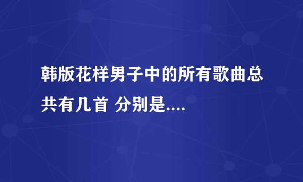 韩版花样男子中的所有歌曲总共有几首 分别是....
