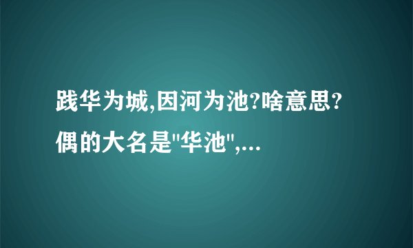践华为城,因河为池?啥意思? 偶的大名是