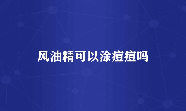 风油精可以涂痘痘吗