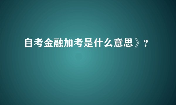 自考金融加考是什么意思》？