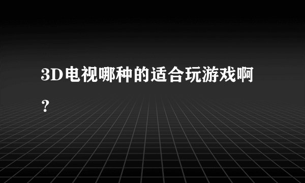 3D电视哪种的适合玩游戏啊？