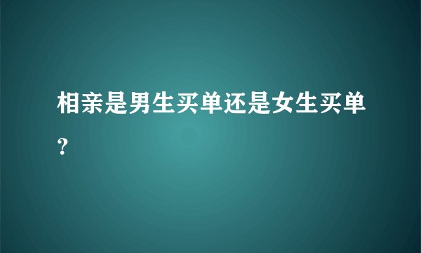 相亲是男生买单还是女生买单？