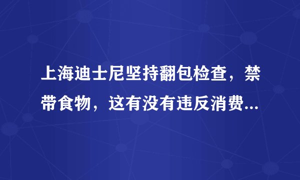 上海迪士尼坚持翻包检查,禁带食物,这有没有违反消费者权益保护法?