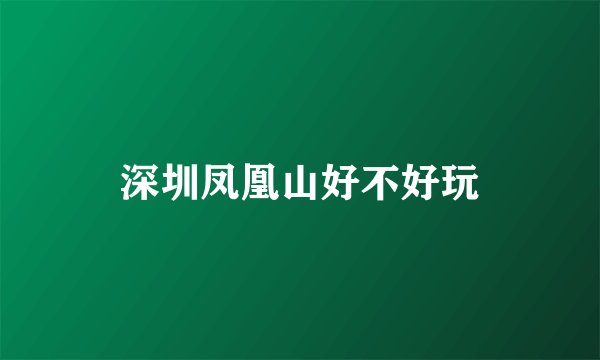 深圳凤凰山好不好玩