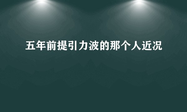 五年前提引力波的那个人近况