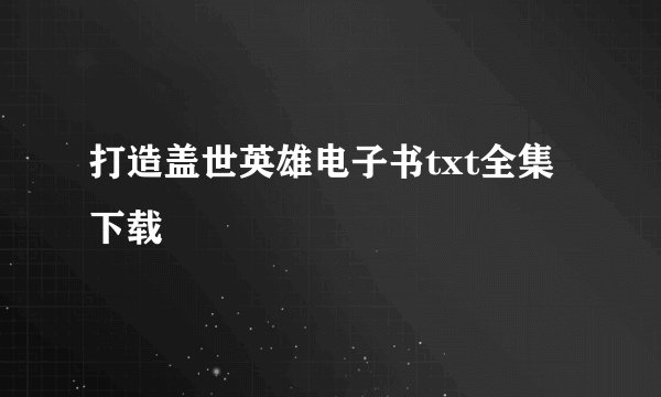 打造盖世英雄电子书txt全集下载