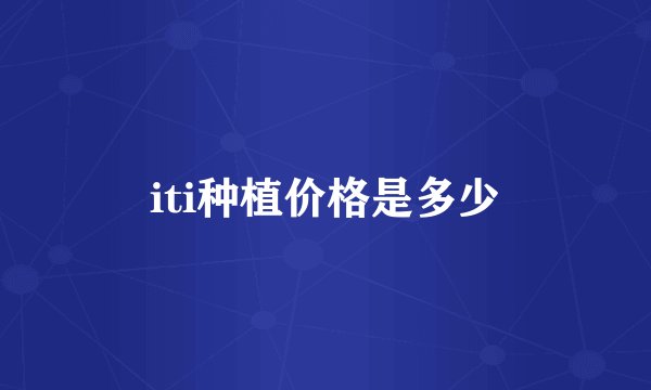 iti种植价格是多少