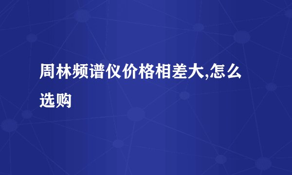 周林频谱仪价格相差大,怎么选购