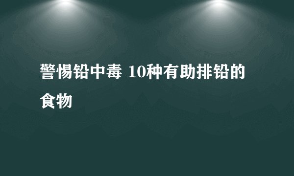 警惕铅中毒 10种有助排铅的食物