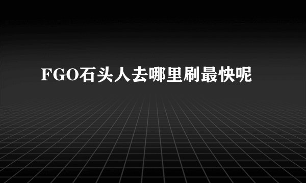FGO石头人去哪里刷最快呢