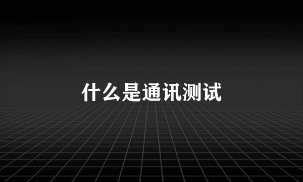 什么是通讯测试