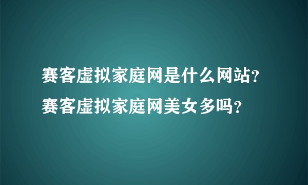 赛客虚拟家庭网是什么网站？赛客虚拟家庭网美女多吗？