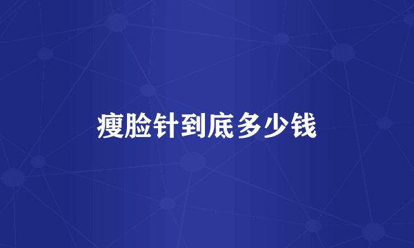 瘦脸针到底多少钱