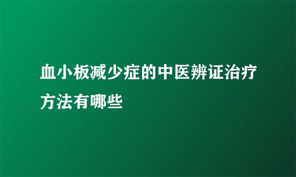 血小板减少症的中医辨证治疗方法有哪些