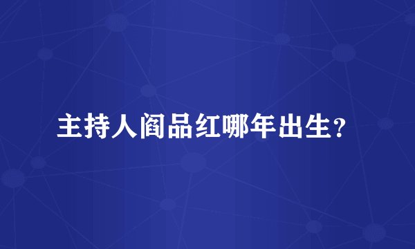 主持人阎品红哪年出生？