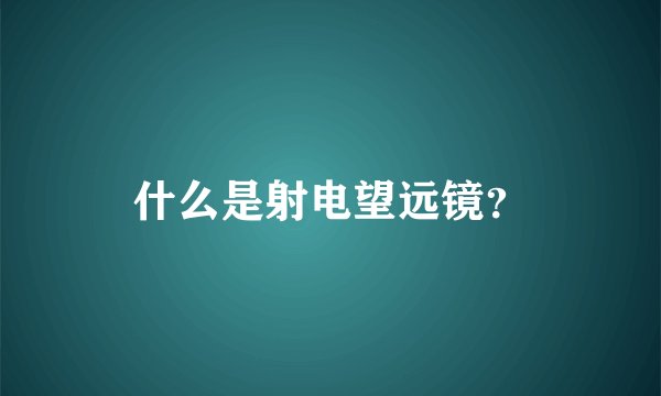 什么是射电望远镜？