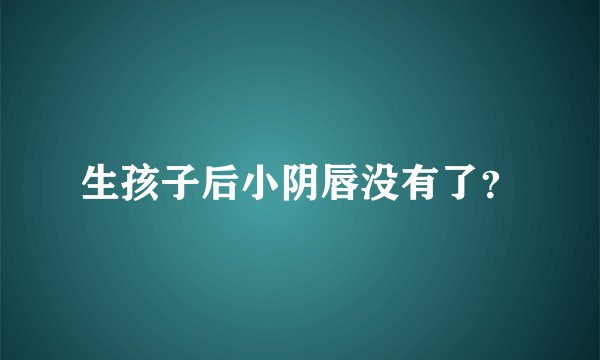 生孩子后小阴唇没有了？