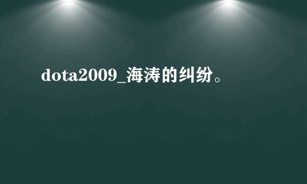 dota2009_海涛的纠纷。