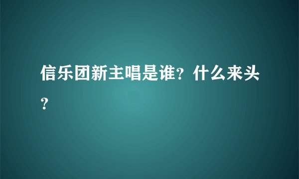 信乐团新主唱是谁？什么来头？