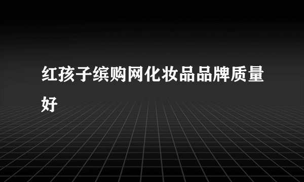 红孩子缤购网化妆品品牌质量好