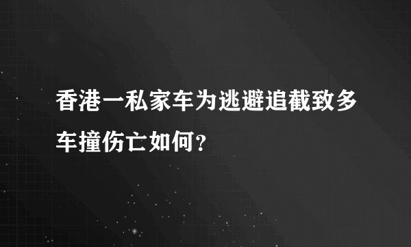 香港一私家车为逃避追截致多车撞伤亡如何？