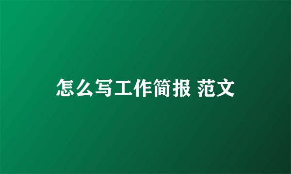 怎么写工作简报 范文